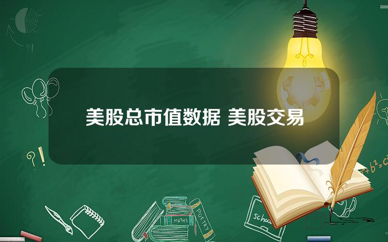 美股总市值数据 美股交易